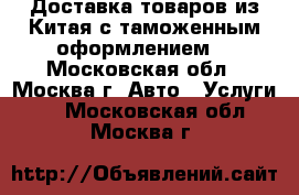 Доставка товаров из Китая с таможенным оформлением. - Московская обл., Москва г. Авто » Услуги   . Московская обл.,Москва г.